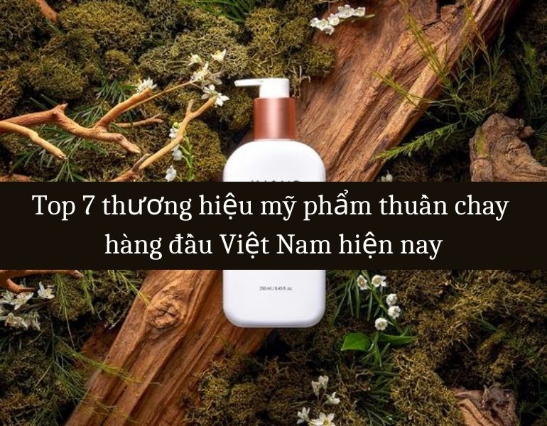 Top 7 thương hiệu mỹ phẩm thuần chay hàng đầu Việt Nam hiện nay